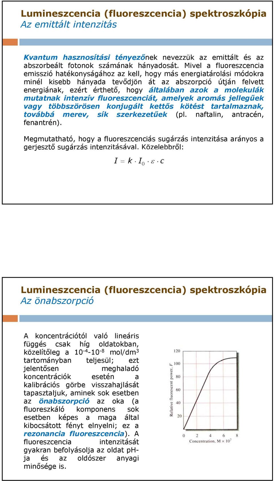 molekulák mutatnak intenzív fluoreszcenciát, amelyek aromás jellegűek vagy többszörösen konjugált kettős kötést tartalmaznak, továbbá merev, sík szerkezetűek (pl. naftalin, antracén, fenantrén).