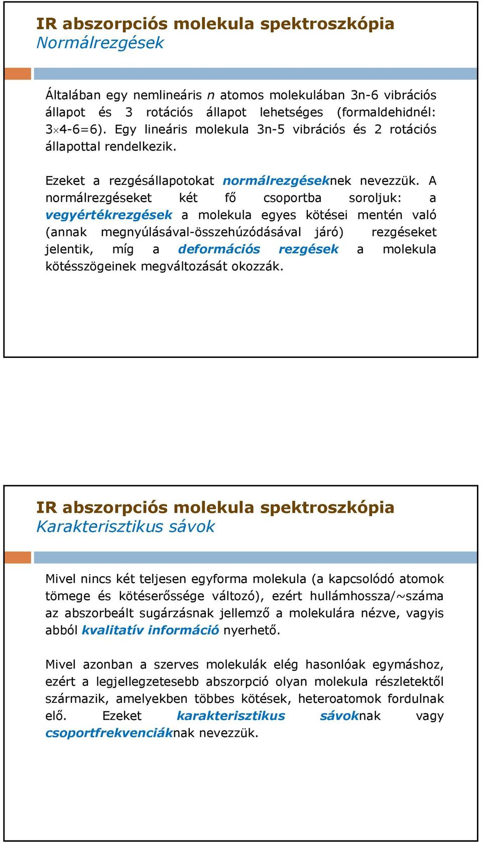 A normálrezgéseket két fő csoportba soroljuk: a vegyértékrezgések a molekula egyes kötései mentén való (annak megnyúlásával-összehúzódásával járó) rezgéseket jelentik, míg a deformációs rezgések a