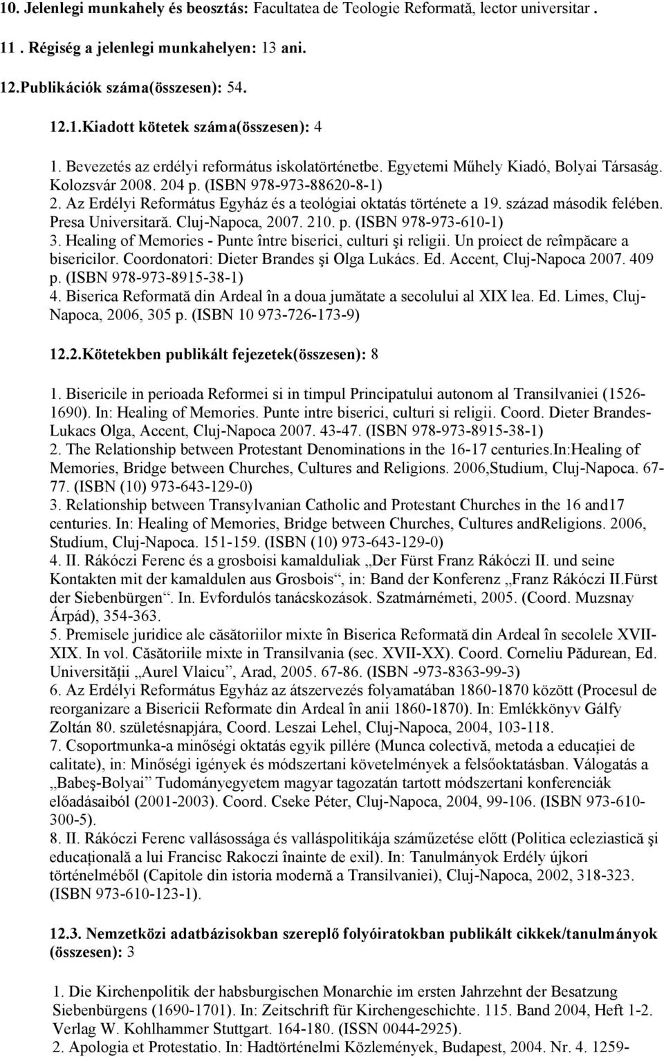 Az Erdélyi Református Egyház és a teológiai oktatás története a 19. század második felében. Presa Universitară. Cluj-Napoca, 2007. 210. p. (ISBN 978-973-610-1) 3.