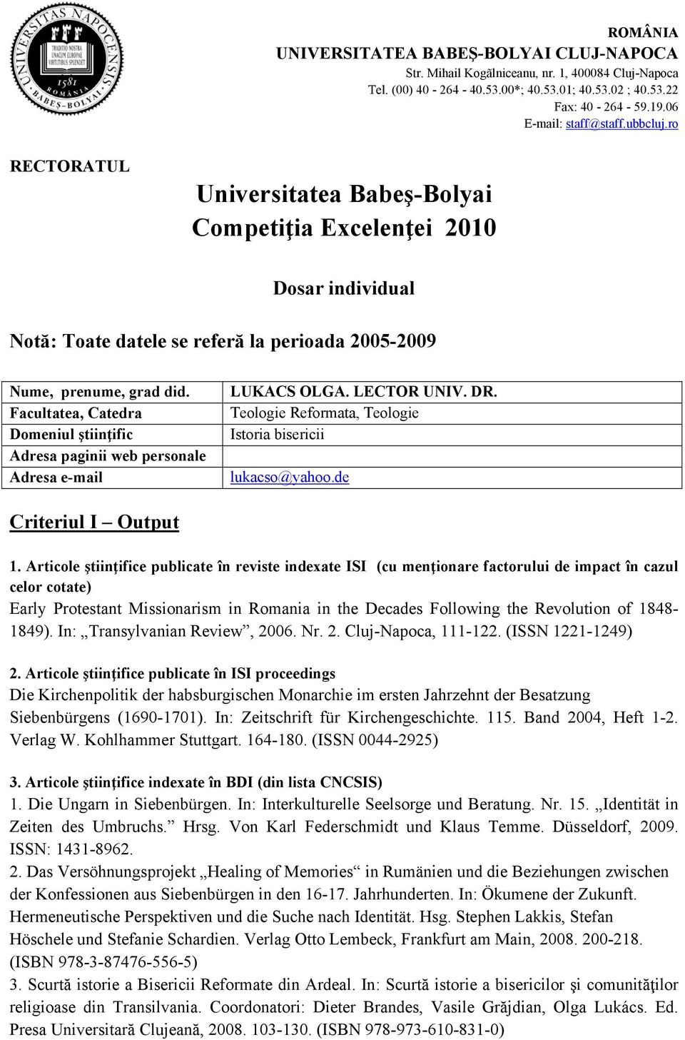 Facultatea, Catedra Domeniul ştiinţific Adresa paginii web personale Adresa e-mail LUKACS OLGA. LECTOR UNIV. DR. Teologie Reformata, Teologie Istoria bisericii lukacso@yahoo.de Criteriul I Output 1.