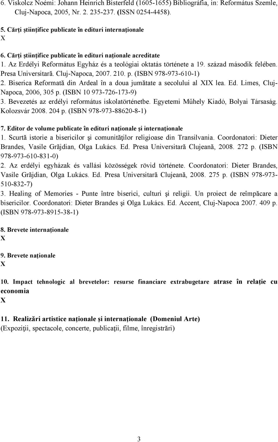 század második felében. Presa Universitară. Cluj-Napoca, 2007. 210. p. (ISBN 978-973-610-1) 2. Biserica Reformată din Ardeal în a doua jumătate a secolului al I lea. Ed.