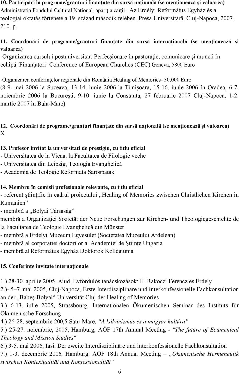 Coordonări de programe/granturi finanţate din sursă internaţională (se menţionează şi valoarea) -Organizarea cursului postuniversitar: Perfecşionare în pastoraţie, comunicare şi muncii în echipă.