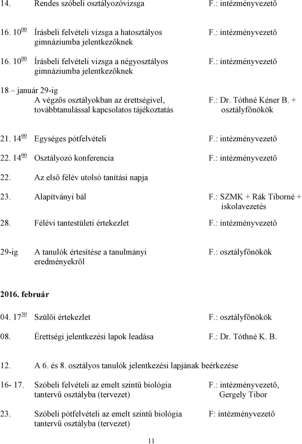 + továbbtanulással kapcsolatos tájékoztatás osztályfőnökök 21. 14 00 Egységes pótfelvételi F.: intézményvezető 22. 14 00 Osztályozó konferencia F.: intézményvezető 22. Az első félév utolsó tanítási napja 23.