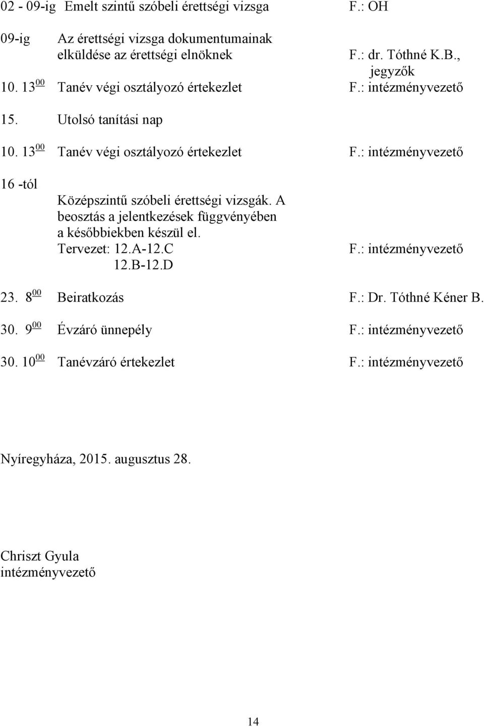 : intézményvezető 16 -tól Középszintű szóbeli érettségi vizsgák. A beosztás a jelentkezések függvényében a későbbiekben készül el. Tervezet: 12.A-12.C 12.B-12.D F.