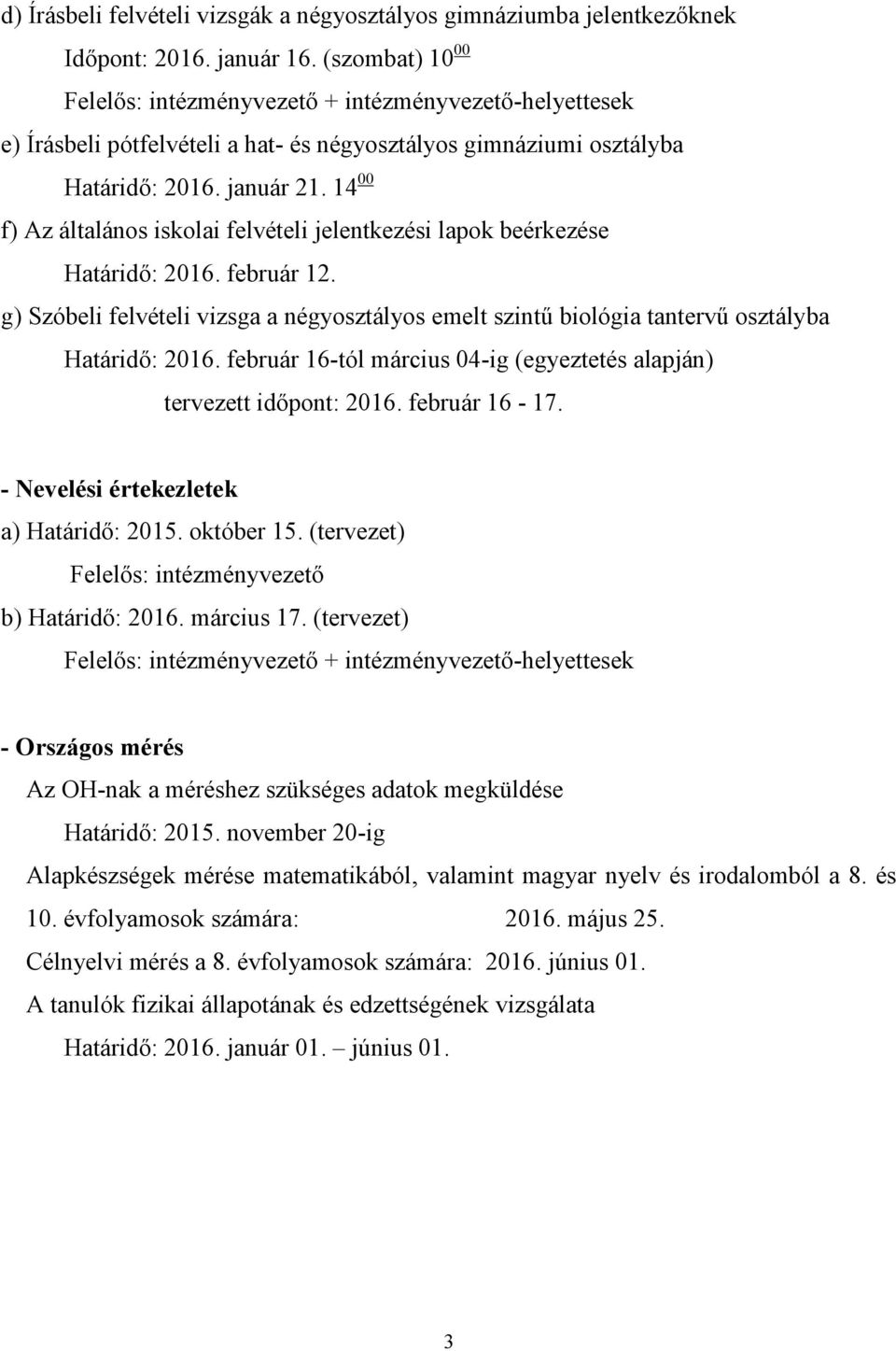 14 00 f) Az általános iskolai felvételi jelentkezési lapok beérkezése Határidő: 2016. február 12. g) Szóbeli felvételi vizsga a négyosztályos emelt szintű biológia tantervű osztályba Határidő: 2016.