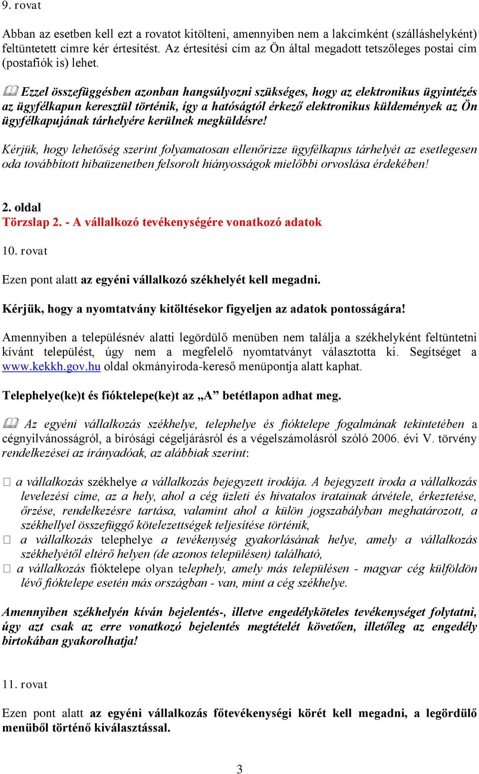 Ezzel összefüggésben azonban hangsúlyozni szükséges, hogy az elektronikus ügyintézés az ügyfélkapun keresztül történik, így a hatóságtól érkező elektronikus küldemények az Ön ügyfélkapujának