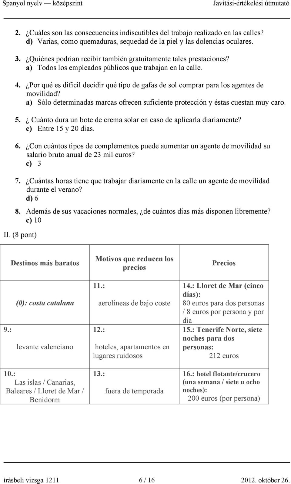 Por qué es difícil decidir qué tipo de gafas de sol comprar para los agentes de movilidad? a) Sólo determinadas marcas ofrecen suficiente protección y éstas cuestan muy caro. 5.