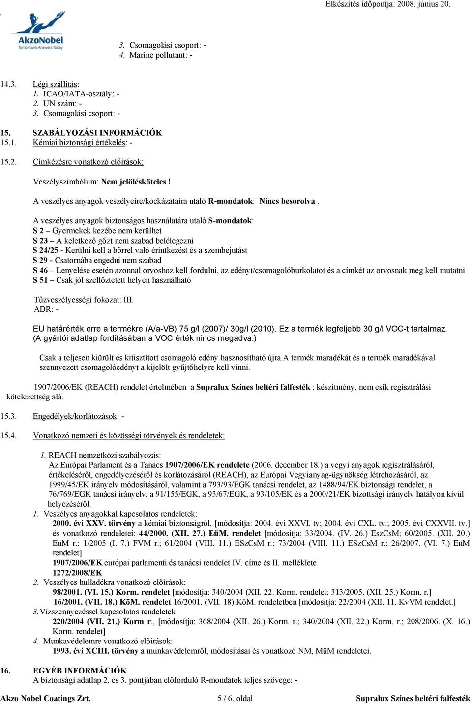 A veszélyes anyagok biztonságos használatára utaló S-mondatok: S 2 Gyermekek kezébe nem kerülhet S 23 A keletkező gőzt nem szabad belélegezni S 24/25 - Kerülni kell a bőrrel való érintkezést és a