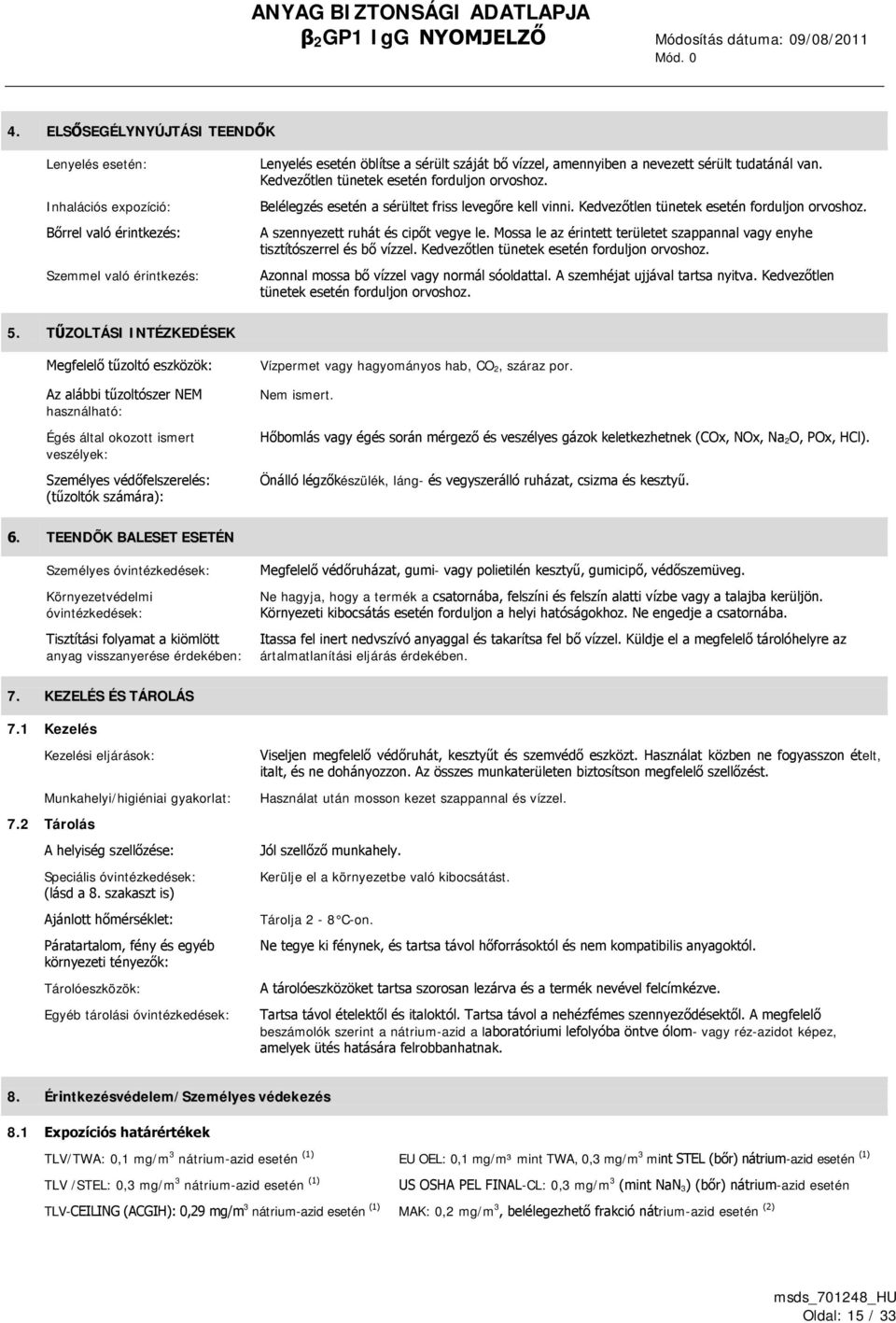 tudatánál van. Kedvezőtlen tünetek esetén forduljon orvoshoz. Belélegzés esetén a sérültet friss levegőre kell vinni. Kedvezőtlen tünetek esetén forduljon orvoshoz. A szennyezett ruhát és cipőt vegye le.