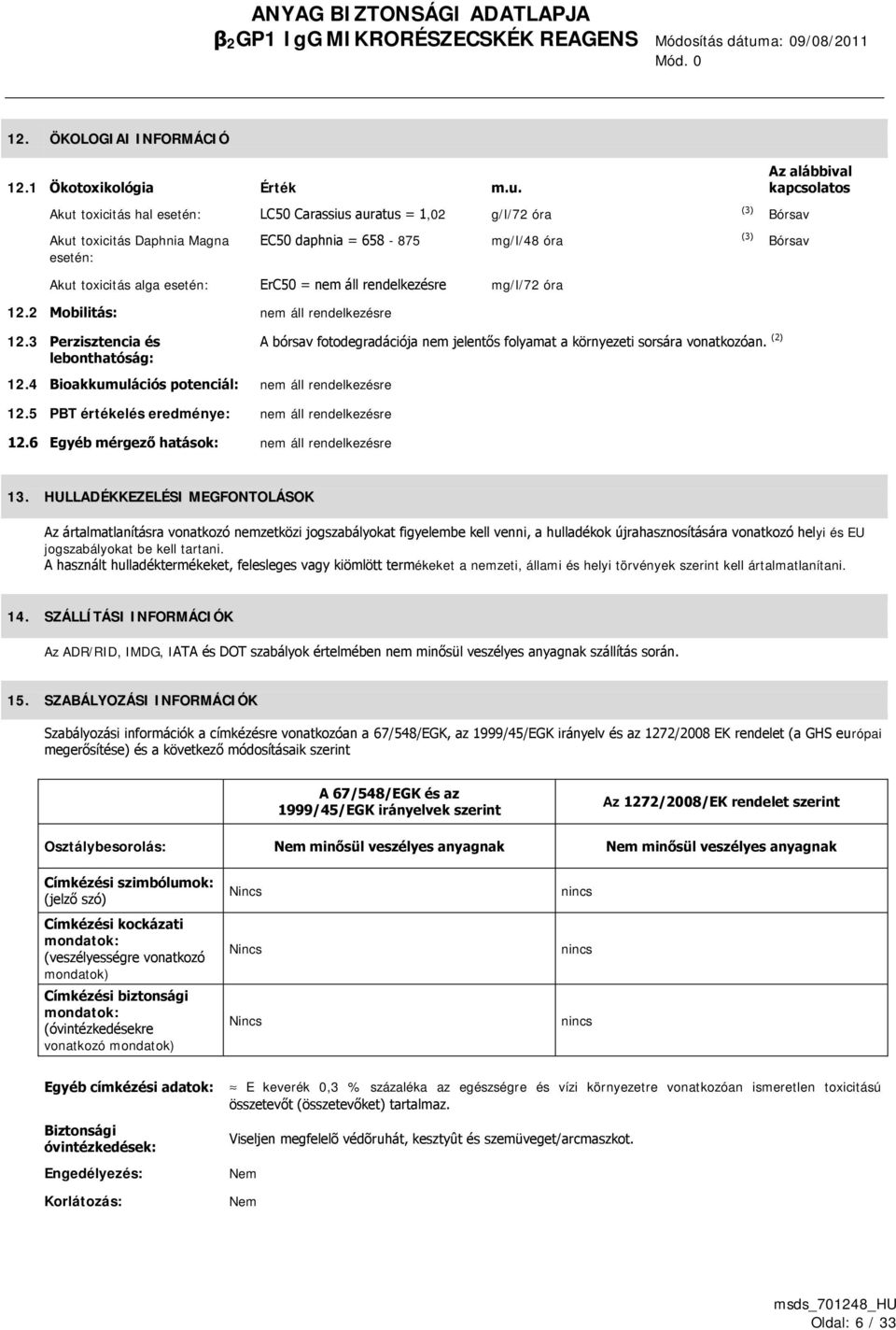 Akut toxicitás hal esetén: LC50 Carassius auratus = 1,02 g/l/72 óra Akut toxicitás Daphnia Magna esetén: EC50 daphnia = 658-875 mg/l/48 óra Akut toxicitás alga esetén: ErC50 = mg/l/72 óra 12.