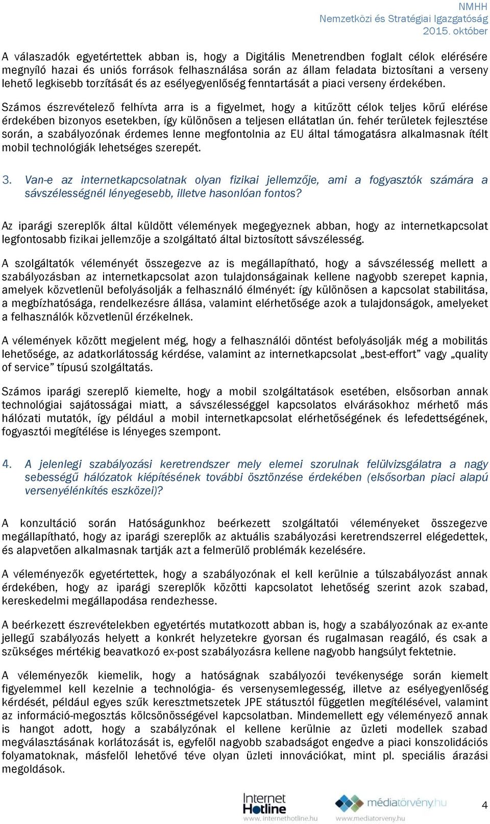 Számos észrevételező felhívta arra is a figyelmet, hogy a kitűzött célok teljes körű elérése érdekében bizonyos esetekben, így különösen a teljesen ellátatlan ún.