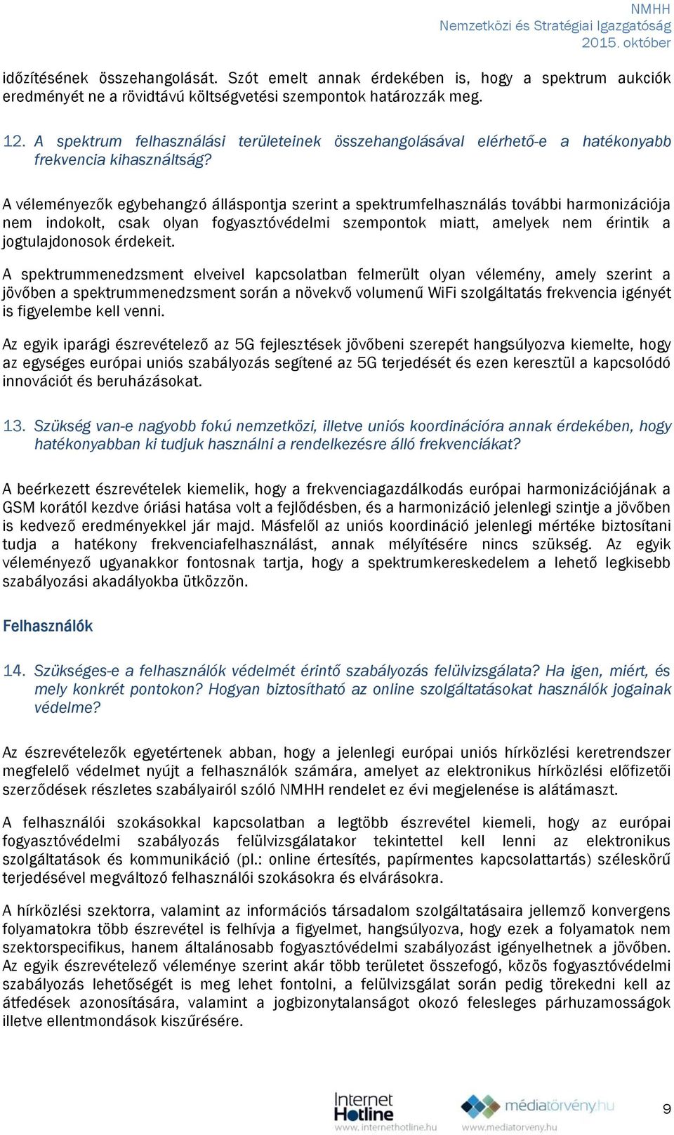 A véleményezők egybehangzó álláspontja szerint a spektrumfelhasználás további harmonizációja nem indokolt, csak olyan fogyasztóvédelmi szempontok miatt, amelyek nem érintik a jogtulajdonosok érdekeit.