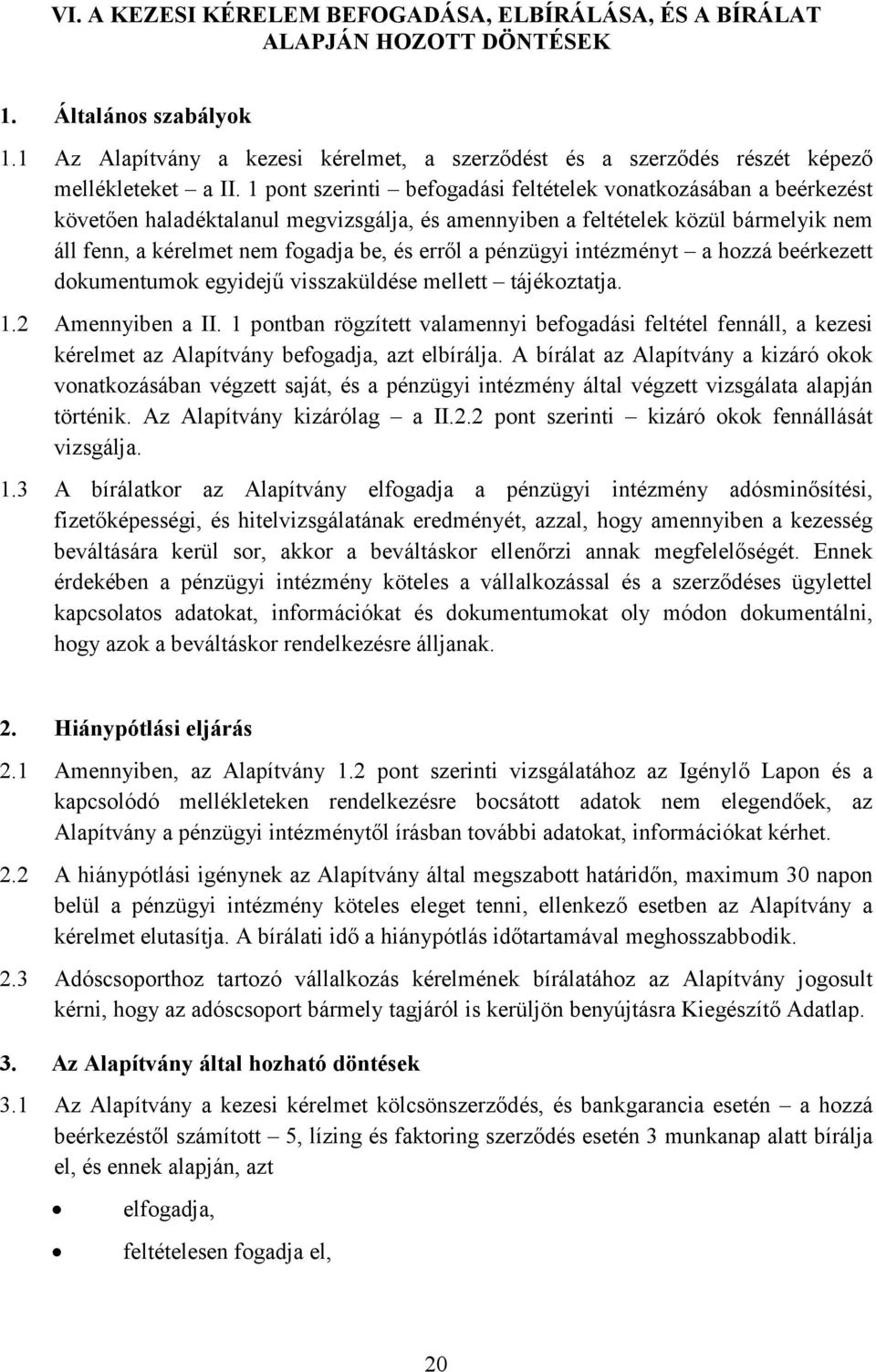 1 pont szerinti befogadási feltételek vonatkozásában a beérkezést követően haladéktalanul megvizsgálja, és amennyiben a feltételek közül bármelyik nem áll fenn, a kérelmet nem fogadja be, és erről a