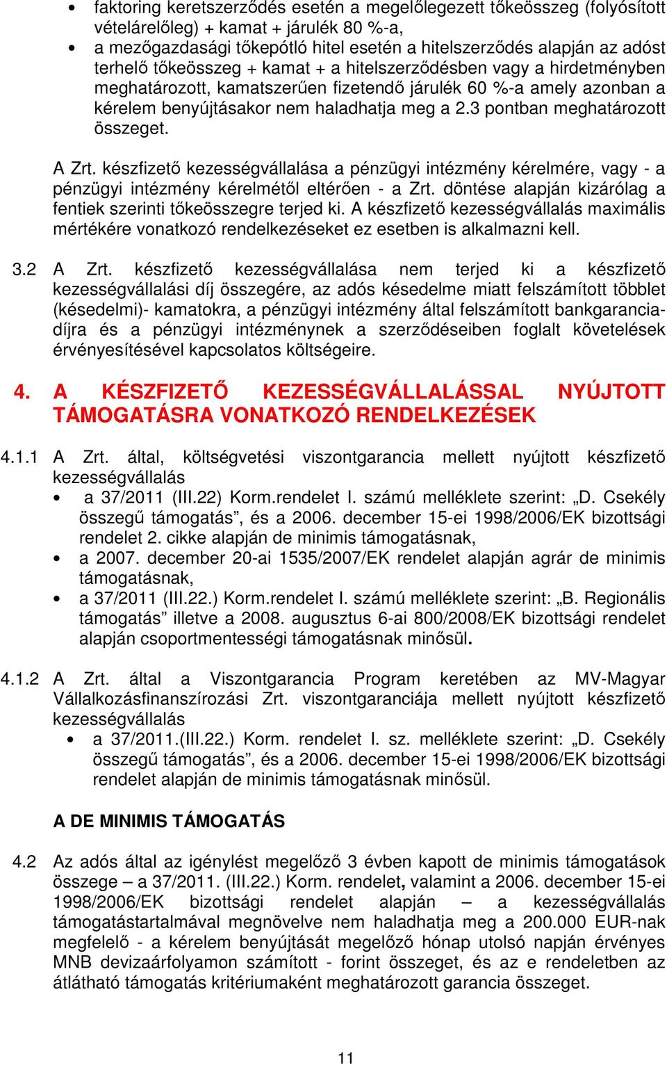 3 pontban meghatározott összeget. A Zrt. készfizető kezességvállalása a pénzügyi intézmény kérelmére, vagy - a pénzügyi intézmény kérelmétől eltérően - a Zrt.