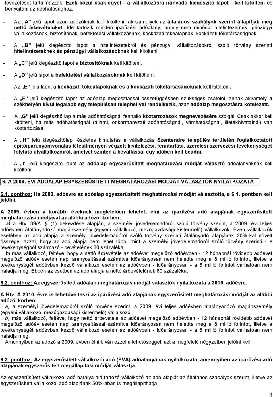 Ide tartozik minden iparűzési adóalany, amely nem minősül hitelintézetnek, pénzügyi vállalkozásnak, biztosítónak, befektetési vállalkozásnak, kockázati tőkealapnak, kockázati tőketársaságnak.