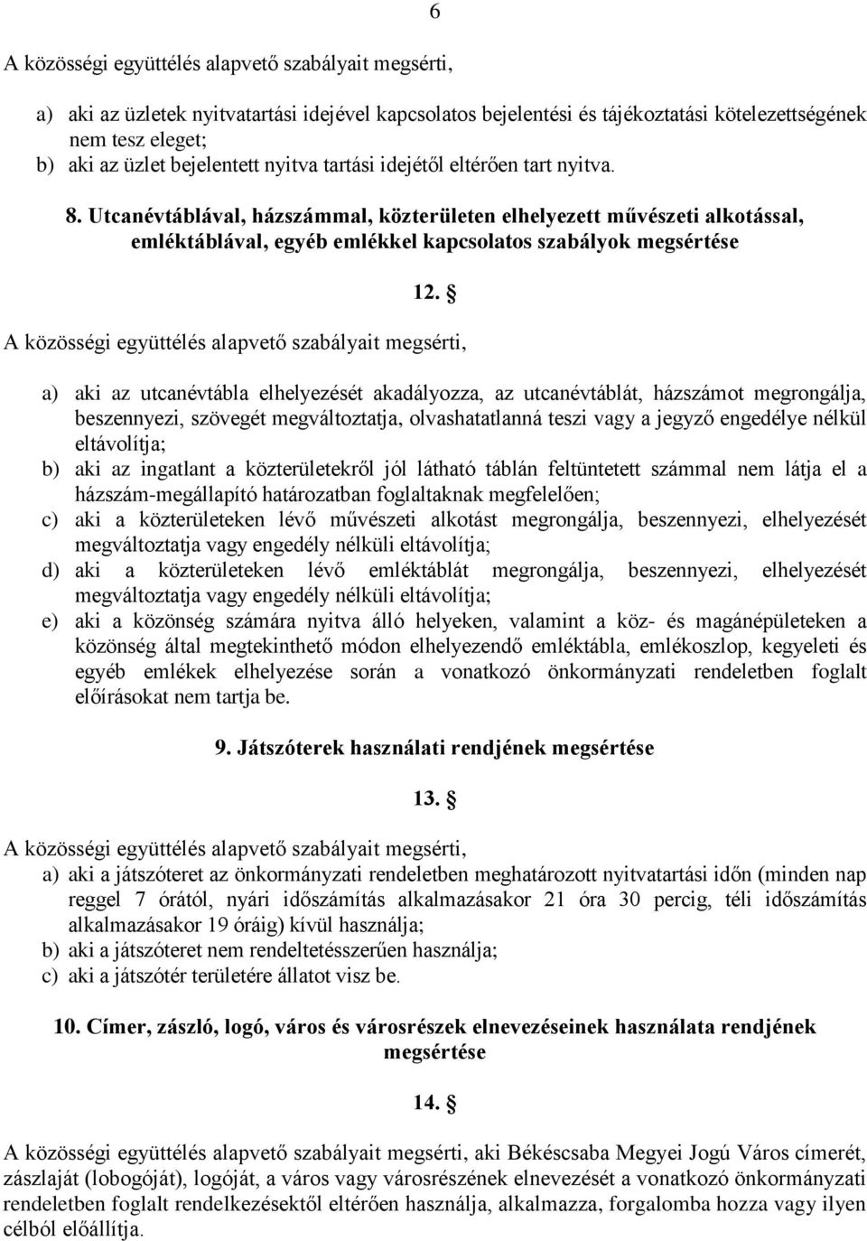 a) aki az utcanévtábla elhelyezését akadályozza, az utcanévtáblát, házszámot megrongálja, beszennyezi, szövegét megváltoztatja, olvashatatlanná teszi vagy a jegyző engedélye nélkül eltávolítja; b)