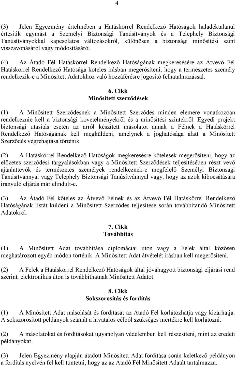 (4) Az Átadó Fél Hatáskörrel Rendelkező Hatóságának megkeresésére az Átvevő Fél Hatáskörrel Rendelkező Hatósága köteles írásban megerősíteni, hogy a természetes személy rendelkezik-e a Minősített