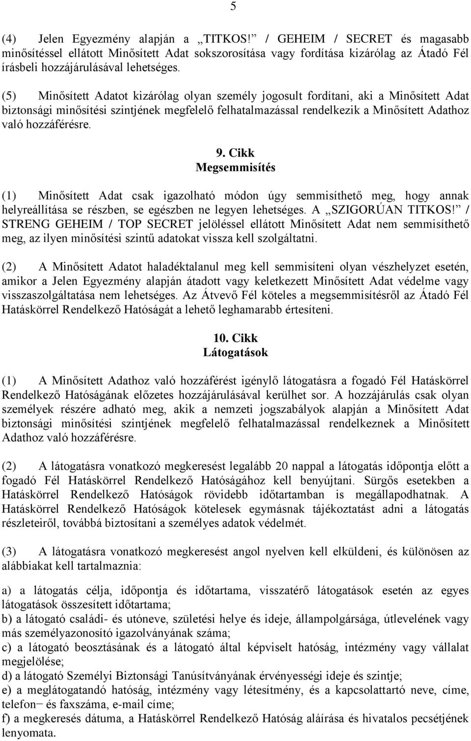 9. Cikk Megsemmisítés (1) Minősített Adat csak igazolható módon úgy semmisíthető meg, hogy annak helyreállítása se részben, se egészben ne legyen lehetséges. A SZIGORÚAN TITKOS!