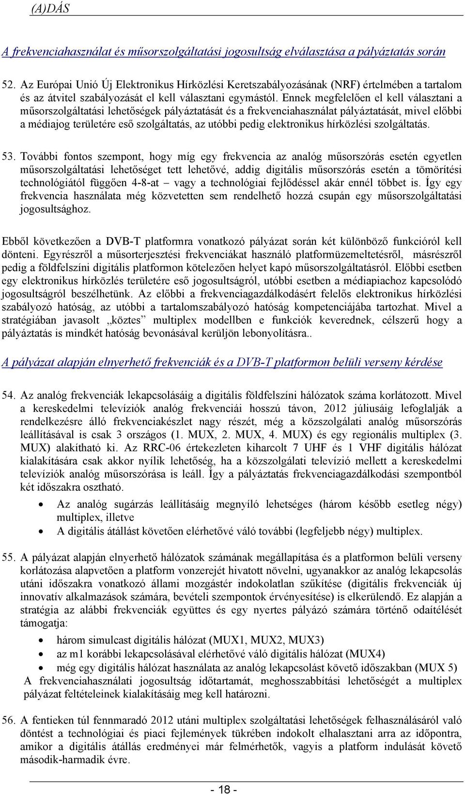 Ennek megfelelően el kell választani a műsorszolgáltatási lehetőségek pályáztatását és a frekvenciahasználat pályáztatását, mivel előbbi a médiajog területére eső szolgáltatás, az utóbbi pedig