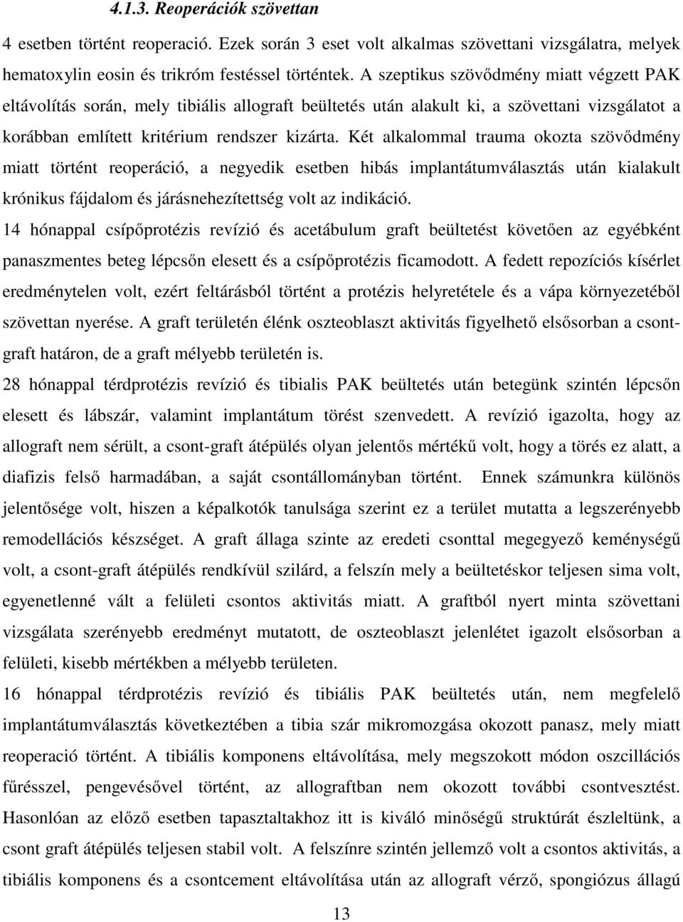 Két alkalommal trauma okozta szövődmény miatt történt reoperáció, a negyedik esetben hibás implantátumválasztás után kialakult krónikus fájdalom és járásnehezítettség volt az indikáció.