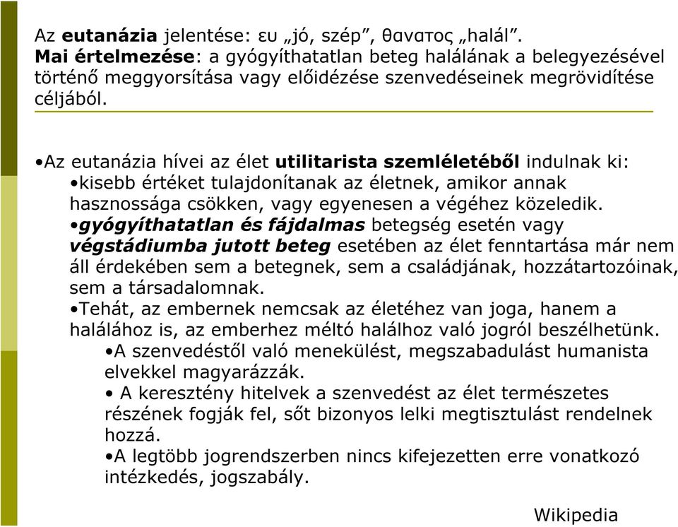 Az eutanázia hívei az élet utilitarista szemléletéből indulnak ki: kisebb értéket tulajdonítanak az életnek, amikor annak hasznossága csökken, vagy egyenesen a végéhez közeledik.