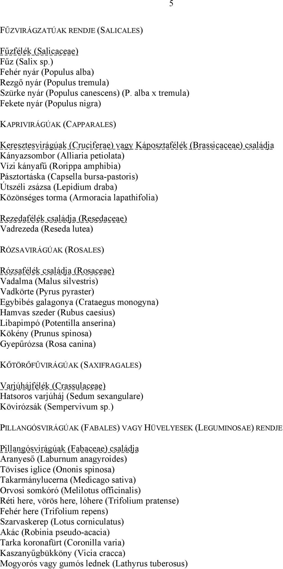 (Rorippa amphibia) Pásztortáska (Capsella bursa-pastoris) Útszéli zsázsa (Lepidium draba) Közönséges torma (Armoracia lapathifolia) Rezedafélék családja (Resedaceae) Vadrezeda (Reseda lutea)