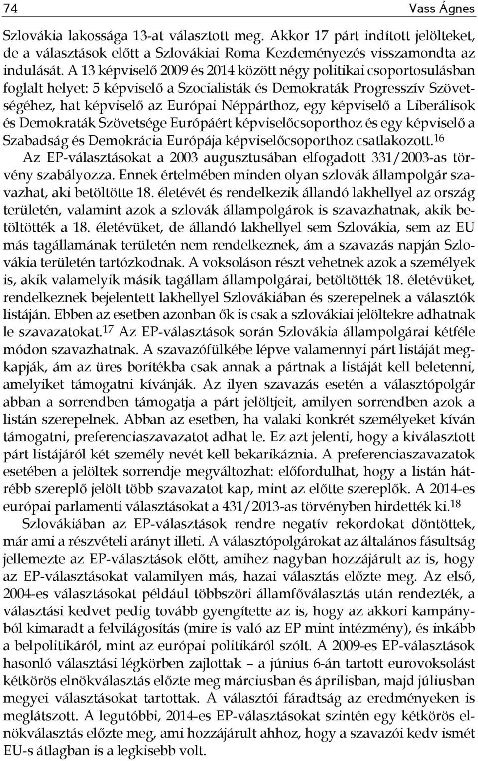 képviselő a Liberálisok és Demokraták Szövetsége Európáért képviselőcsoporthoz és egy képviselő a Szabadság és Demokrácia Európája képviselőcsoporthoz csatlakozott.