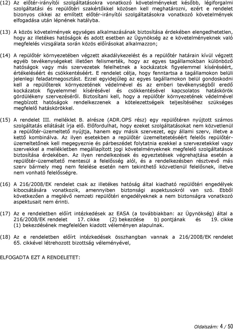 (13) A közös követelmények egységes alkalmazásának biztosítása érdekében elengedhetetlen, hogy az illetékes hatóságok és adott esetben az Ügynökség az e követelményeknek való megfelelés vizsgálata