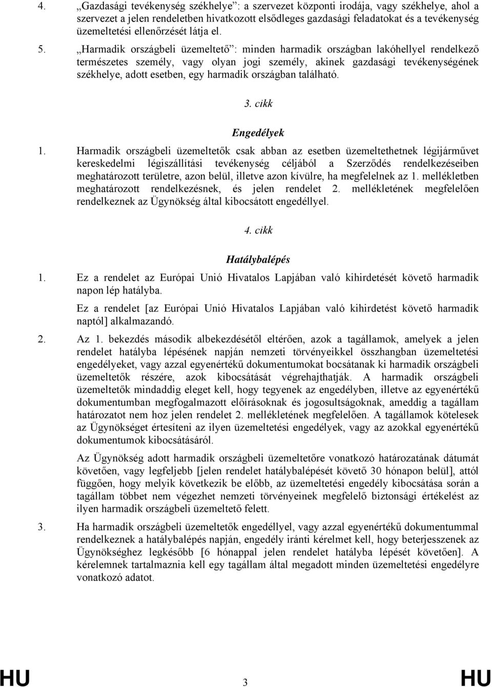 Harmadik országbeli üzemeltető : minden harmadik országban lakóhellyel rendelkező természetes személy, vagy olyan jogi személy, akinek gazdasági tevékenységének székhelye, adott esetben, egy harmadik