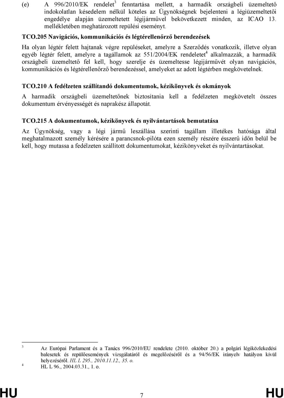 205 Navigációs, kommunikációs és légtérellenőrző berendezések Ha olyan légtér felett hajtanak végre repüléseket, amelyre a Szerződés vonatkozik, illetve olyan egyéb légtér felett, amelyre a