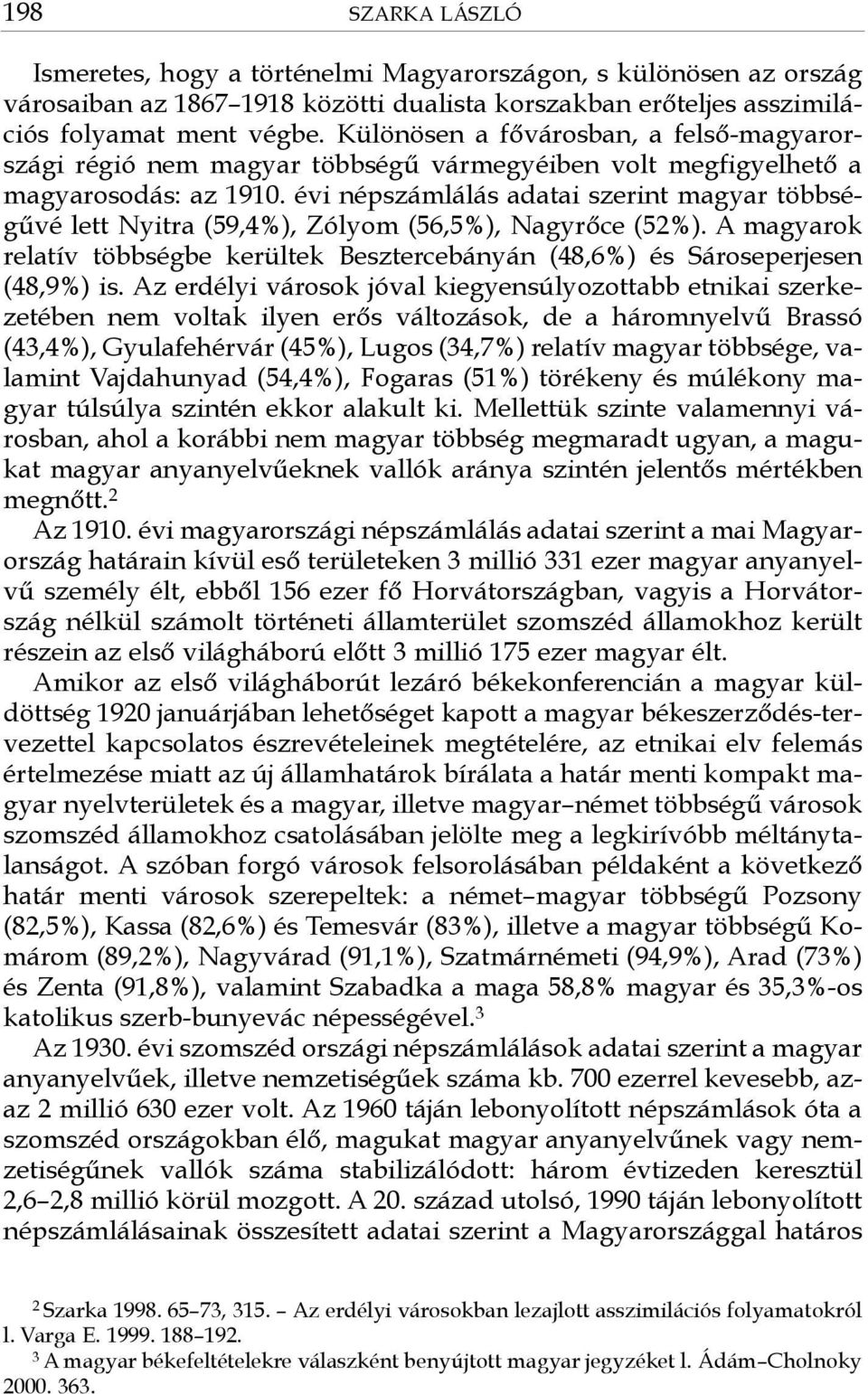 évi népszámlálás adatai szerint magyar többségűvé lett Nyitra (59,4%), Zólyom (56,5%), Nagyrőce (52%). A magyarok relatív többségbe kerültek Besztercebányán (48,6%) és Sároseperjesen (48,9%) is.