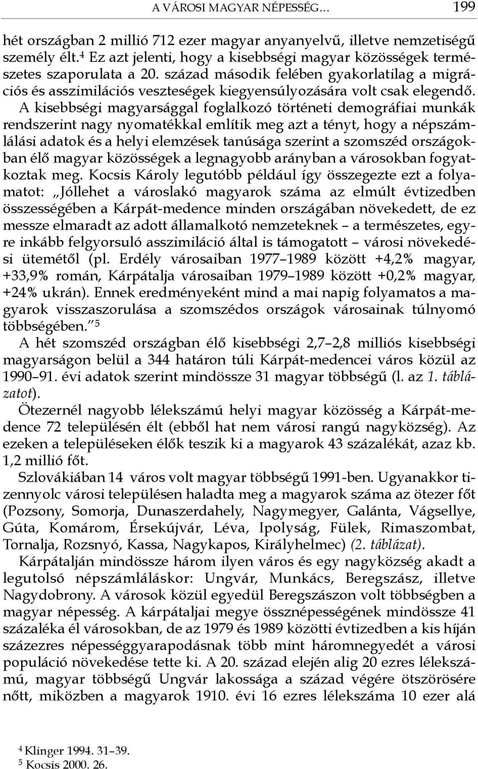 A kisebbségi magyarsággal foglalkozó történeti demográfiai munkák rendszerint nagy nyomatékkal említik meg azt a tényt, hogy a népszámlálási adatok és a helyi elemzések tanúsága szerint a szomszéd