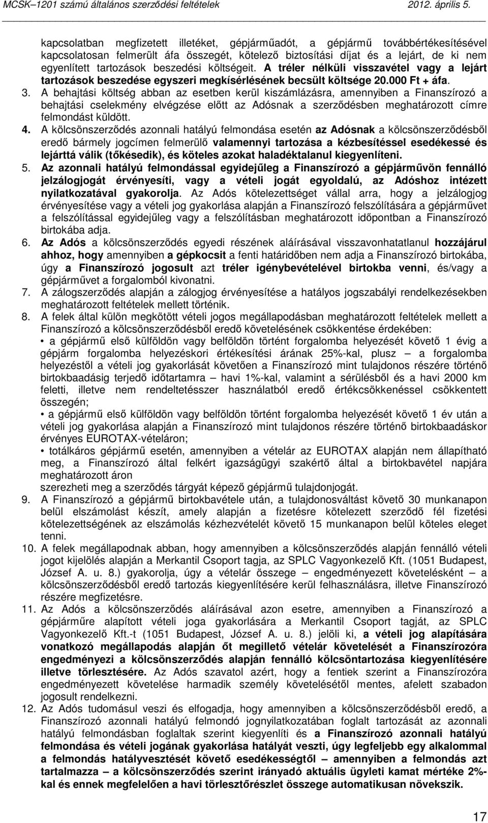 A behajtási költség abban az esetben kerül kiszámlázásra, amennyiben a Finanszírozó a behajtási cselekmény elvégzése elıtt az Adósnak a szerzıdésben meghatározott címre felmondást küldött. 4.