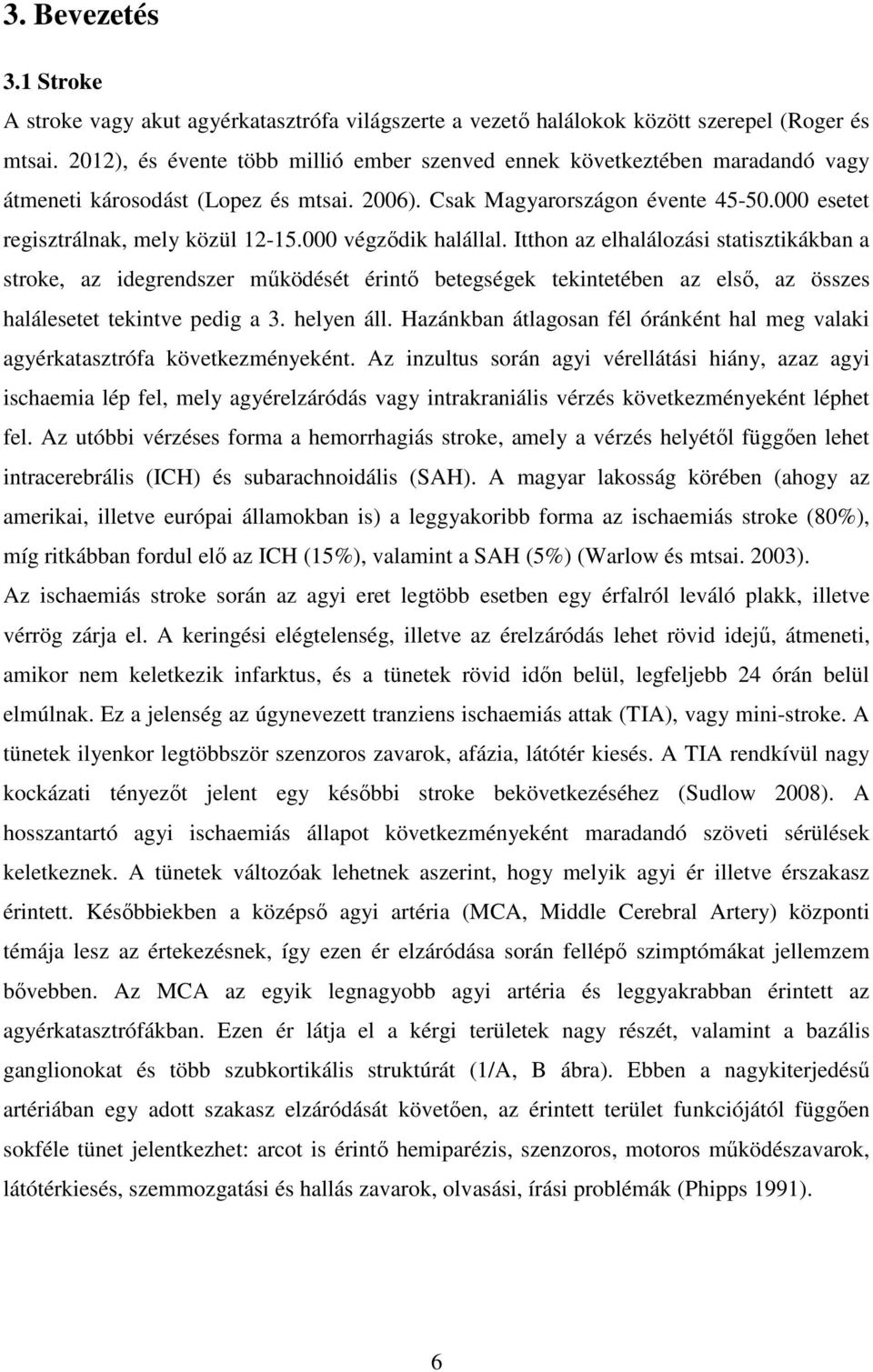 000 végződik halállal. Itthon az elhalálozási statisztikákban a stroke, az idegrendszer működését érintő betegségek tekintetében az első, az összes halálesetet tekintve pedig a 3. helyen áll.