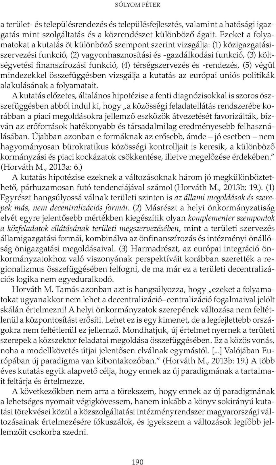 funkció, (4) térségszervezés és -rendezés, (5) végül mind ezekkel összefüggésben vizsgálja a kutatás az európai uniós politikák alakulásának a folyamatait.