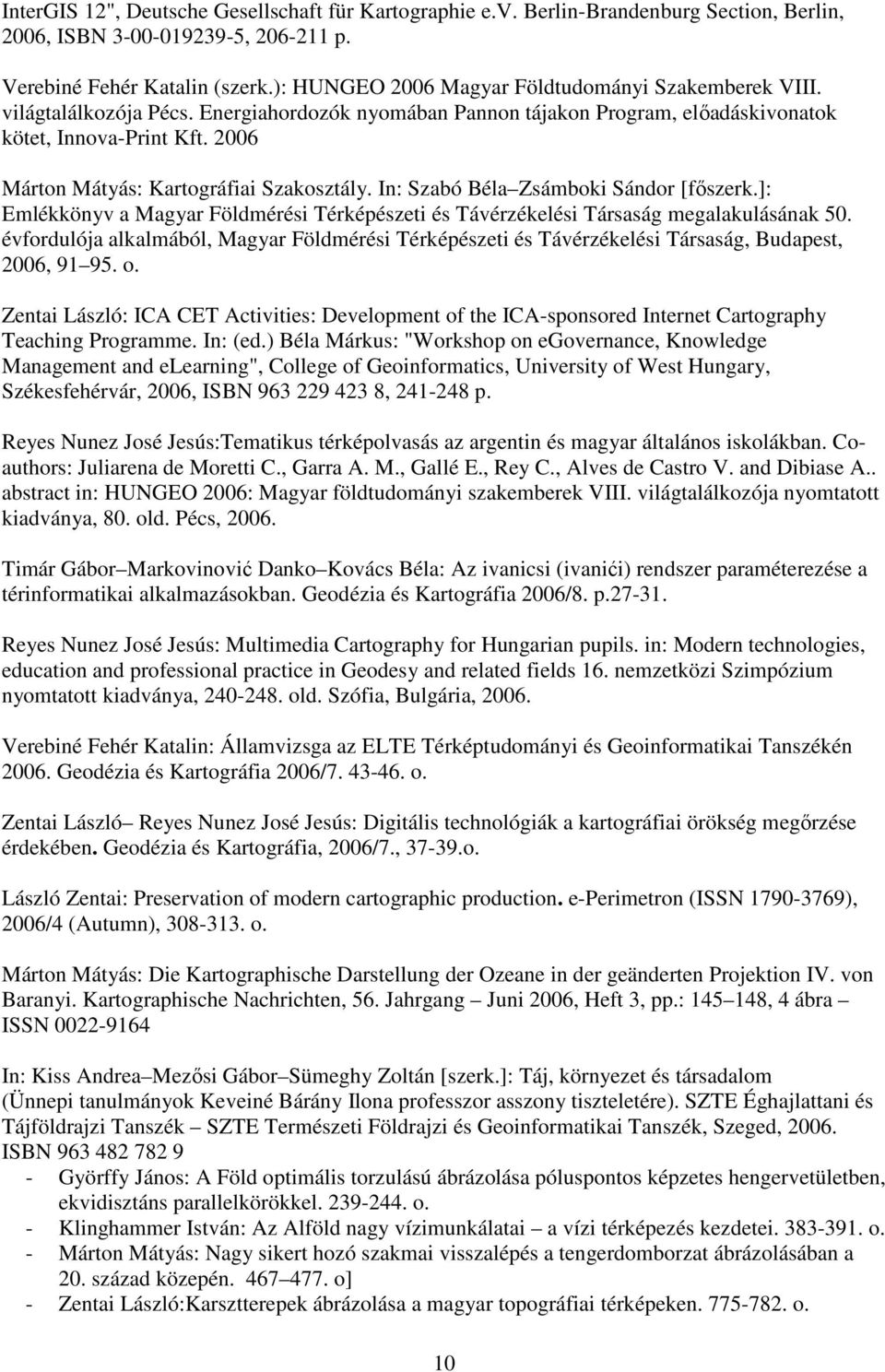 2006 Márton Mátyás: Kartográfiai Szakosztály. In: Szabó Béla Zsámboki Sándor [főszerk.]: Emlékkönyv a Magyar Földmérési Térképészeti és Távérzékelési Társaság megalakulásának 50.