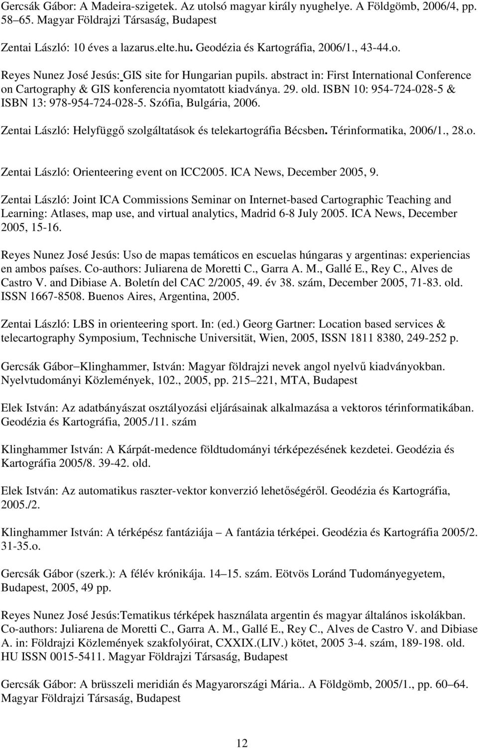 old. ISBN 10: 954-724-028-5 & ISBN 13: 978-954-724-028-5. Szófia, Bulgária, 2006. Zentai László: Helyfüggő szolgáltatások és telekartográfia Bécsben. Térinformatika, 2006/1., 28.o. Zentai László: Orienteering event on ICC2005.