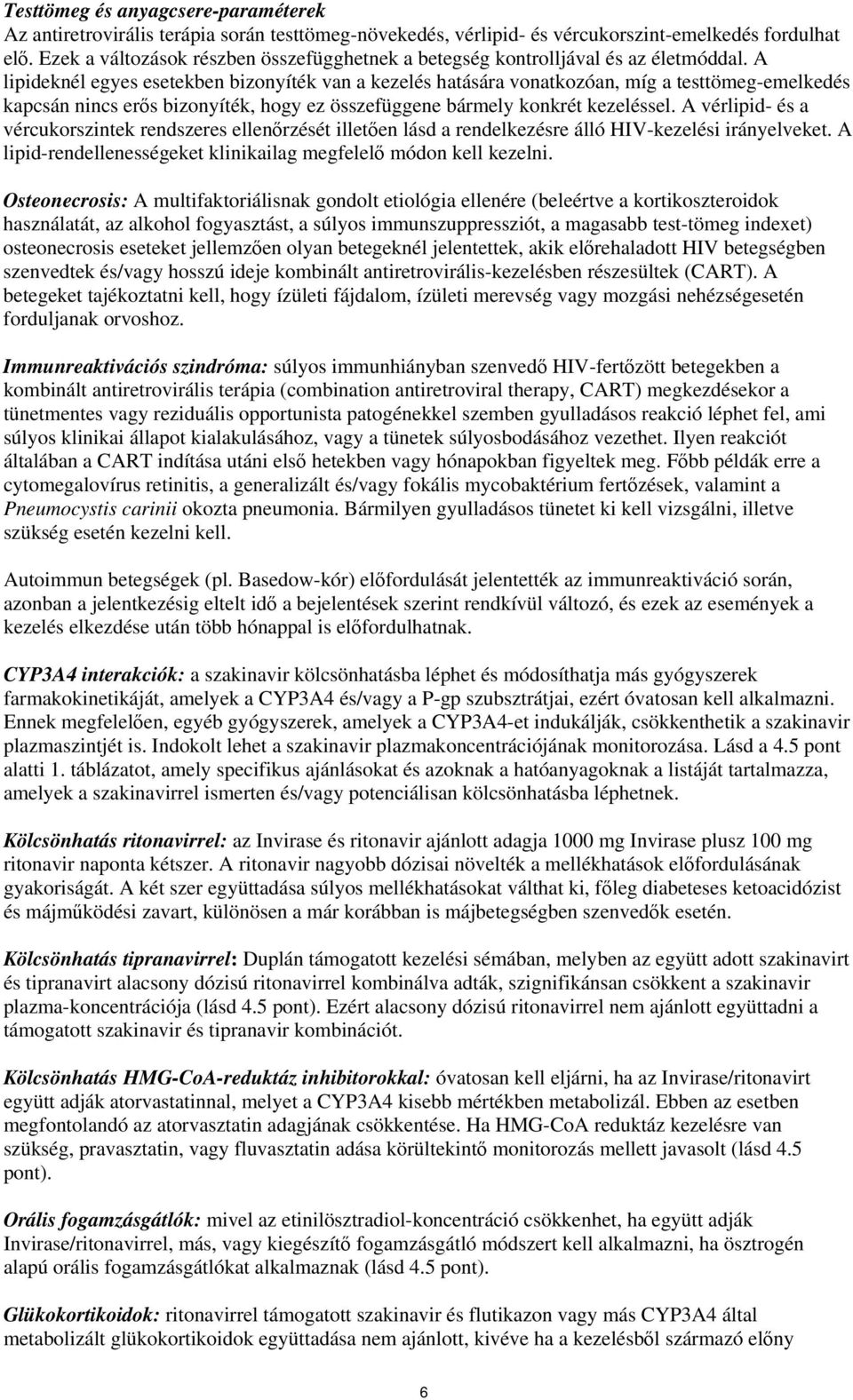 A lipideknél egyes esetekben bizonyíték van a kezelés hatására vonatkozóan, míg a testtömeg-emelkedés kapcsán nincs erős bizonyíték, hogy ez összefüggene bármely konkrét kezeléssel.