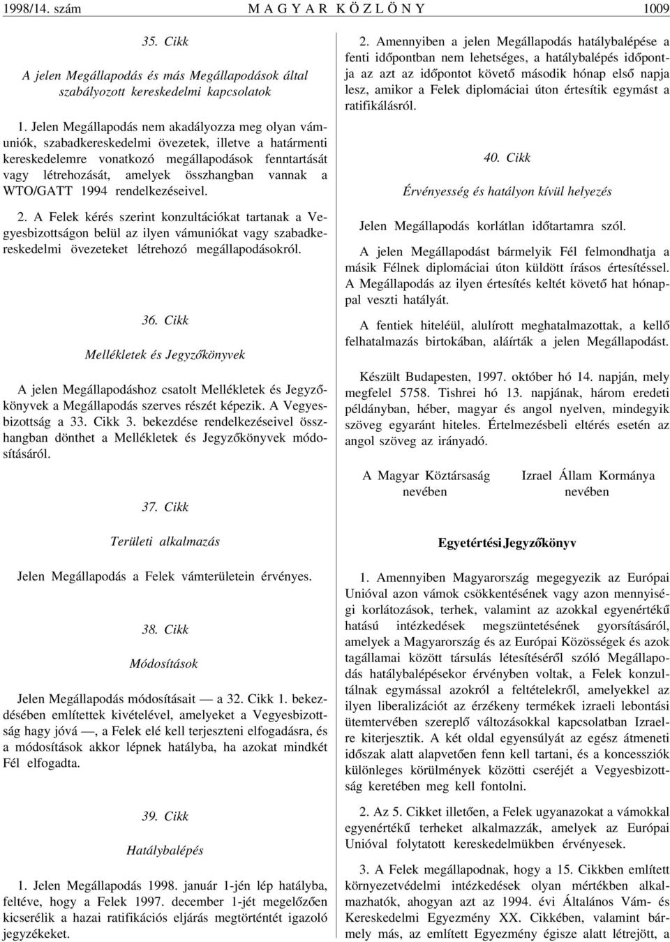 vannak a WTO/GATT 1994 rendelkezéseivel. 2. A Felek kérés szerint konzultációkat tartanak a Vegyesbizottságon belül az ilyen vámuniókat vagy szabadkereskedelmi övezeteket létrehozó megállapodásokról.