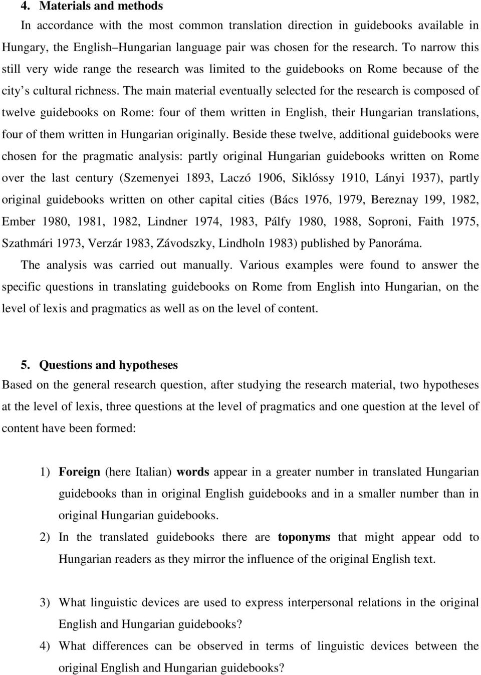 The main material eventually selected for the research is composed of twelve guidebooks on Rome: four of them written in English, their Hungarian translations, four of them written in Hungarian