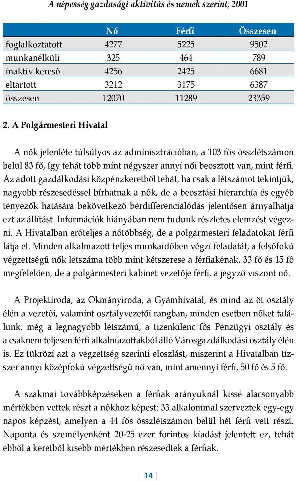 Az adott gazdálkodási közpénzkeretből tehát, ha csak a létszámot tekintjük, nagyobb részesedéssel bírhatnak a nők, de a beosztási hierarchia és egyéb tényezők hatására bekövetkező bérdifferenciálódás