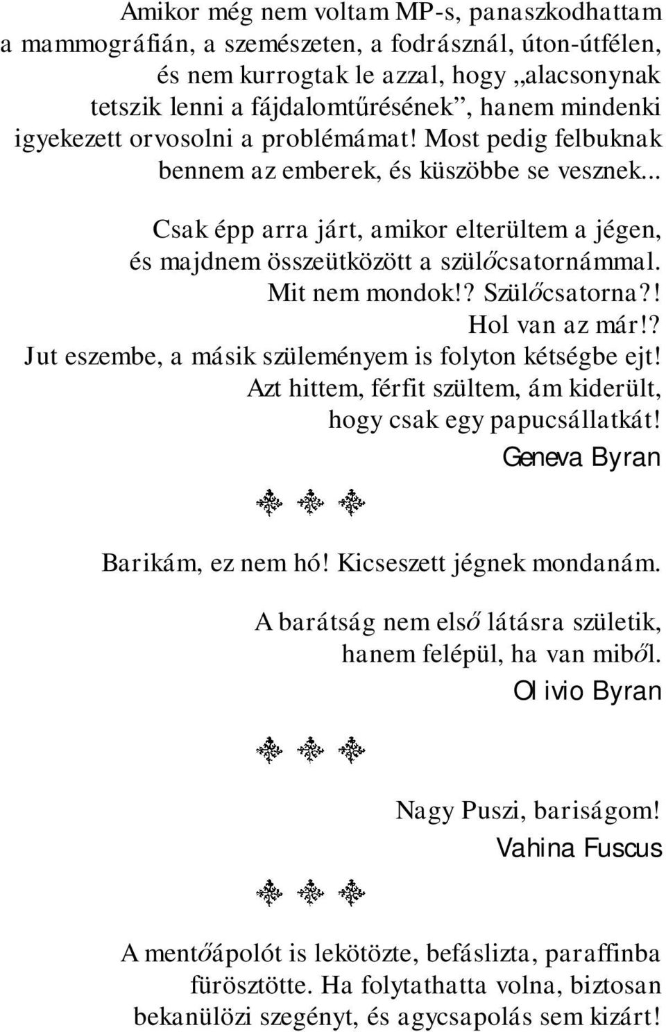 Mit nem mondok!? Szül csatorna?! Hol van az már!? Jut eszembe, a másik szüleményem is folyton kétségbe ejt! Azt hittem, férfit szültem, ám kiderült, hogy csak egy papucsállatkát!