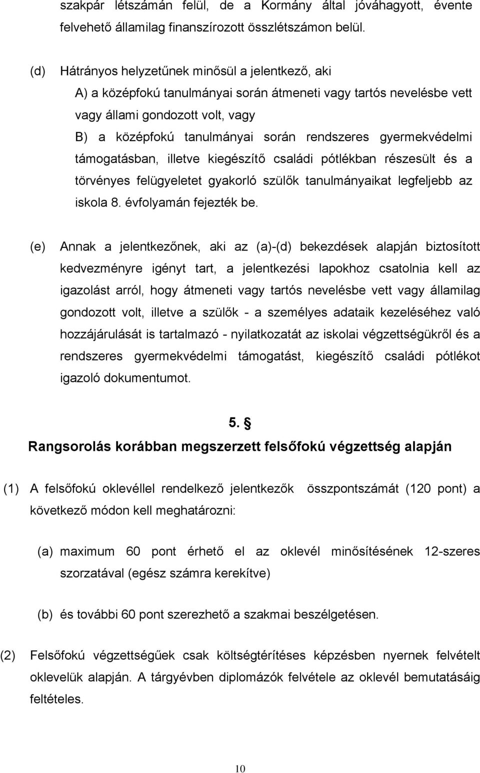 gyermekvédelmi támogatásban, illetve kiegészítő családi pótlékban részesült és a törvényes felügyeletet gyakorló szülők tanulmányaikat legfeljebb az iskola 8. évfolyamán fejezték be.