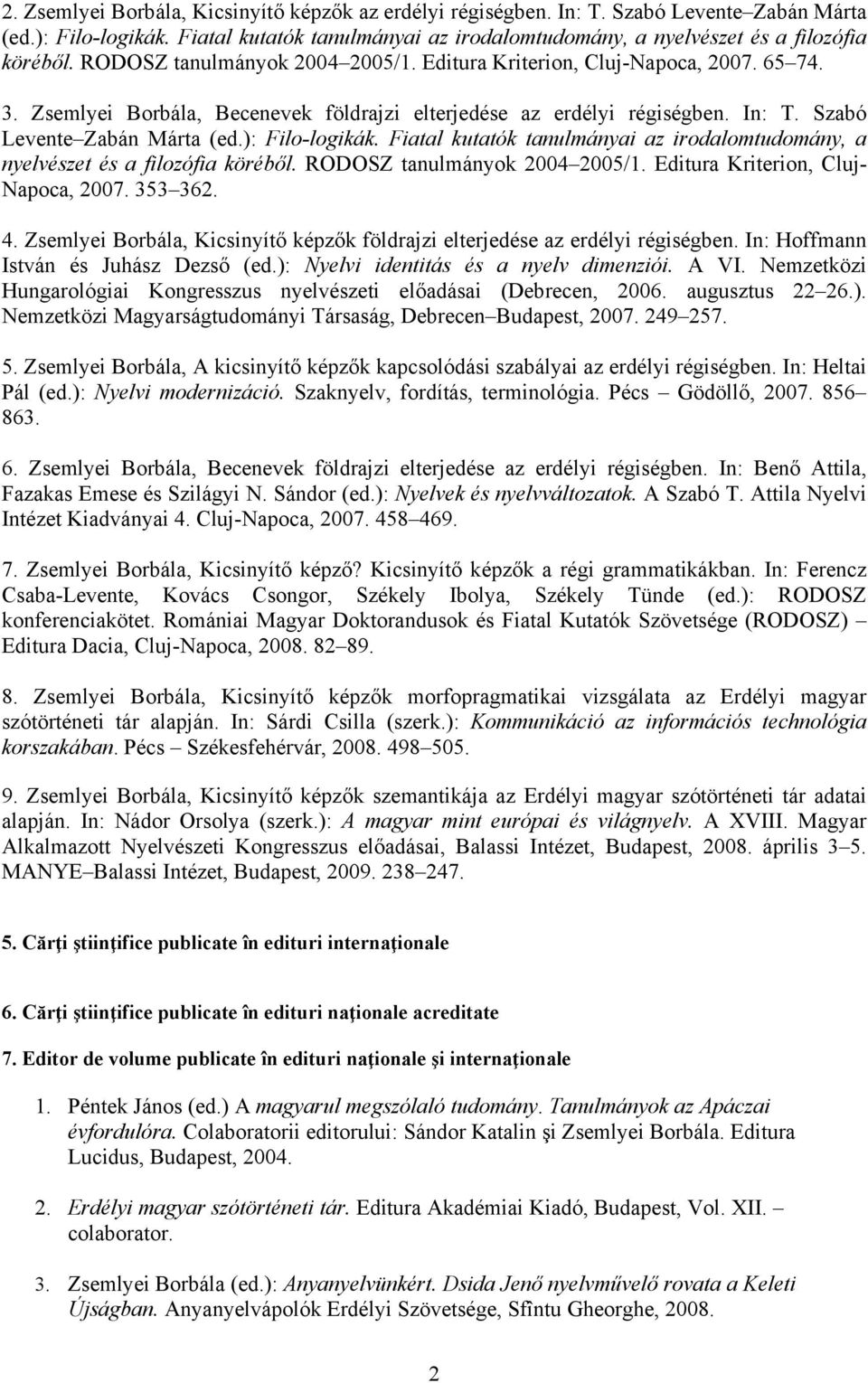 ): Filo-logikák. Fiatal kutatók tanulmányai az irodalomtudomány, a nyelvészet és a filozófia köréből. RODOSZ tanulmányok 2004 2005/1. Editura Kriterion, Cluj- Napoca, 2007. 353 362. 4.