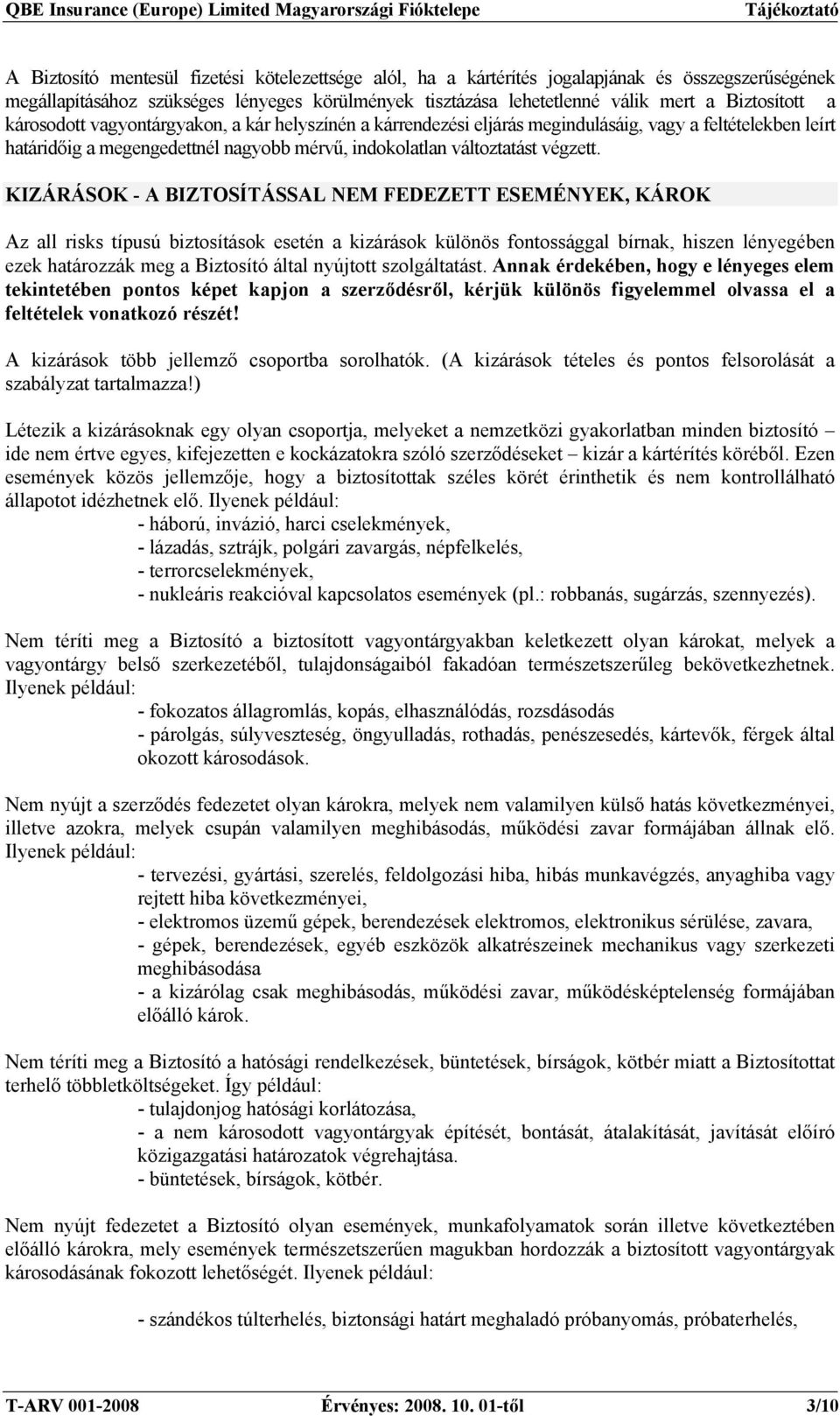 KIZÁRÁSOK - A BIZTOSÍTÁSSAL NEM FEDEZETT ESEMÉNYEK, KÁROK Az all risks típusú biztosítások esetén a kizárások különös fontossággal bírnak, hiszen lényegében ezek határozzák meg a Biztosító által