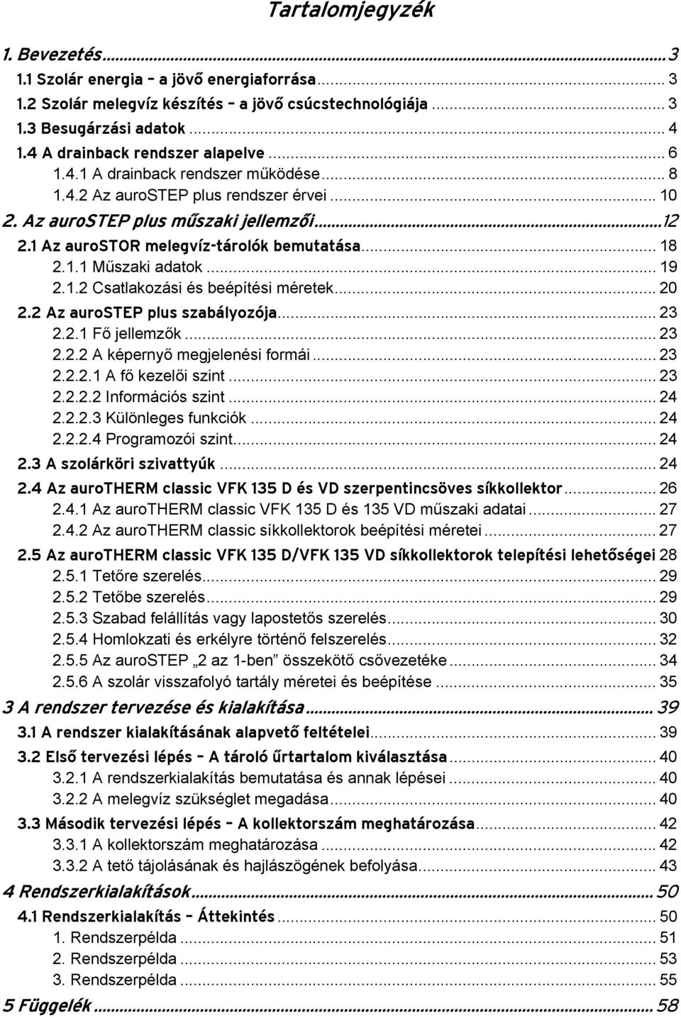 1 Az aurostor melegvíz-tárolók bemutatása... 18 2.1.1 Műszaki adatok... 19 2.1.2 Csatlakozási és beépítési méretek... 20 2.2 Az aurostep plus szabályozója... 23 2.2.1 Fő jellemzők... 23 2.2.2 A képernyő megjelenési formái.