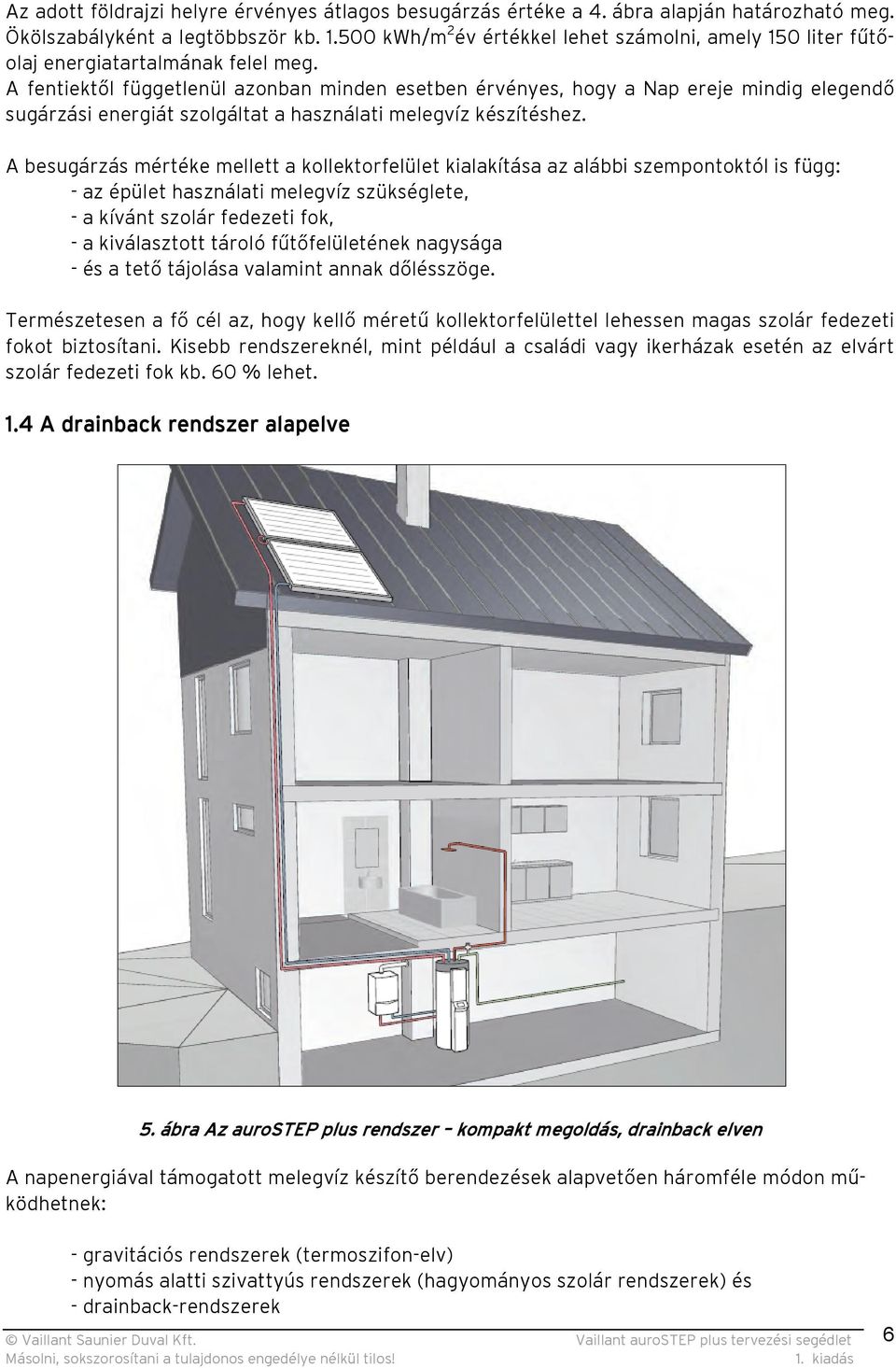 A fentiektől függetlenül azonban minden esetben érvényes, hogy a Nap ereje mindig elegendő sugárzási energiát szolgáltat a használati melegvíz készítéshez.