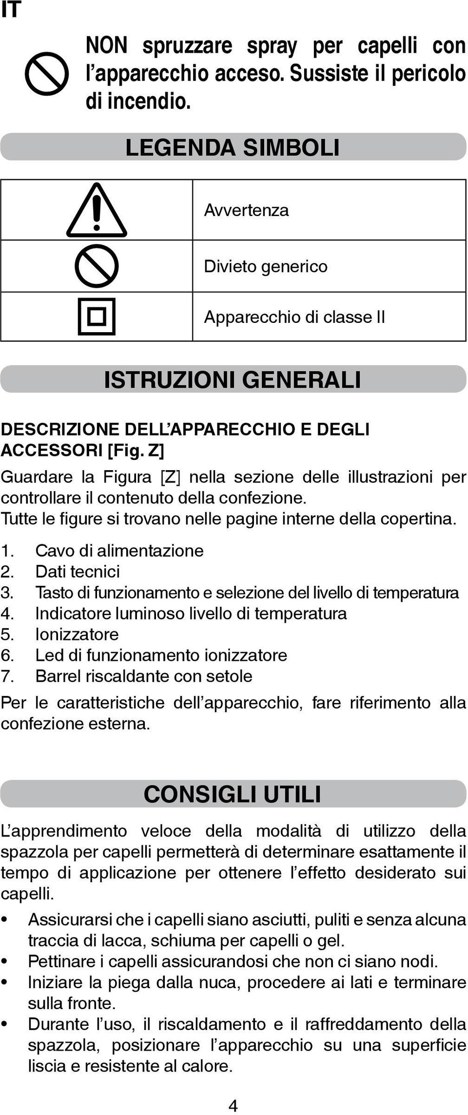 Z] Guardare la Figura [Z] nella sezione delle illustrazioni per controllare il contenuto della confezione. Tutte le figure si trovano nelle pagine interne della copertina. 1. Cavo di alimentazione 2.