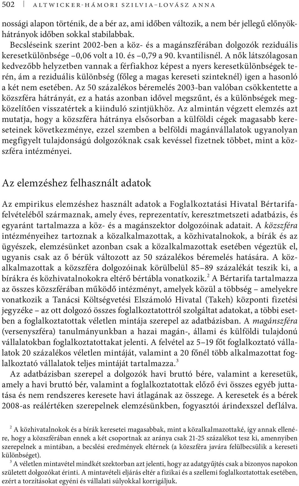 A nők látszólagosan kedvezőbb helyzetben vannak a férfiakhoz képest a nyers keresetkülönbségek terén, ám a reziduális különbség (főleg a magas kereseti szinteknél) igen a hasonló a két nem esetében.