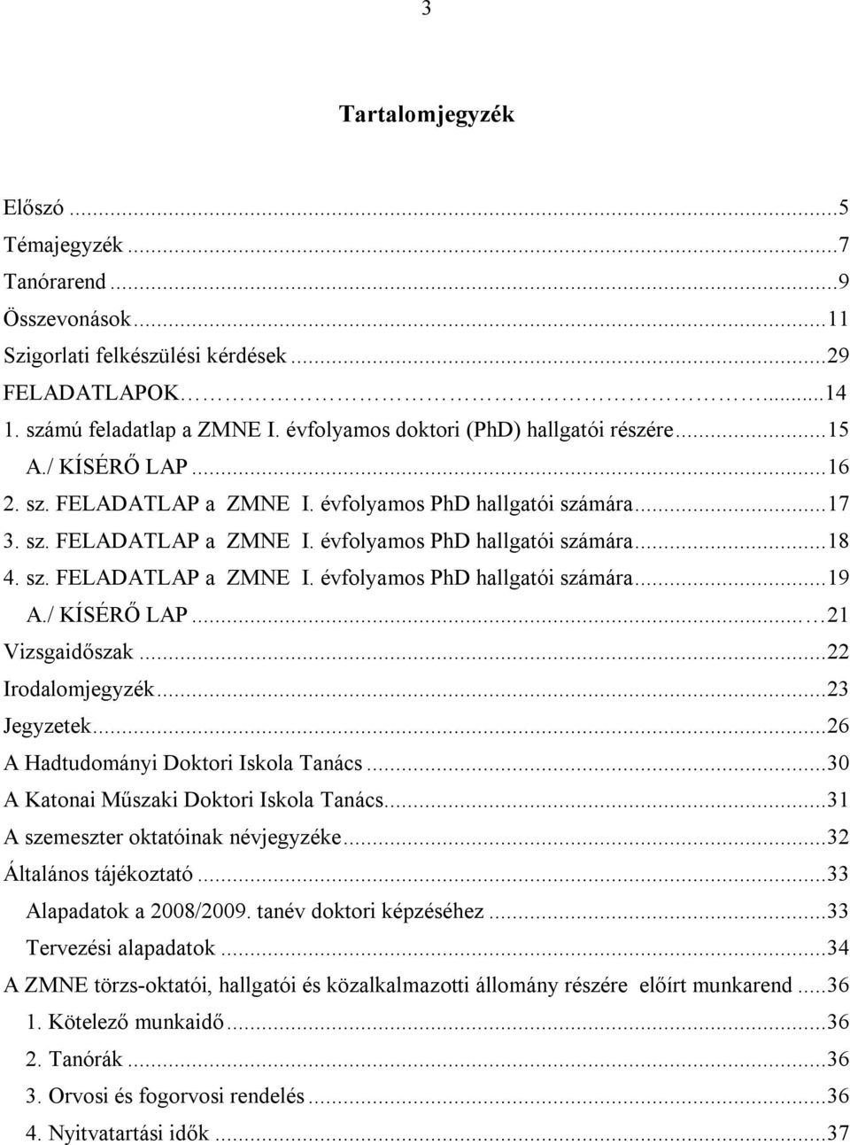 sz. FELADATLAP a ZMNE I. évfolyamos PhD hallgatói számára...19 A./ KÍSÉRŐ LAP... 21 Vizsgaidőszak...22 Irodalomjegyzék...23 Jegyzetek...26 A Hadtudományi Doktori Iskola Tanács.